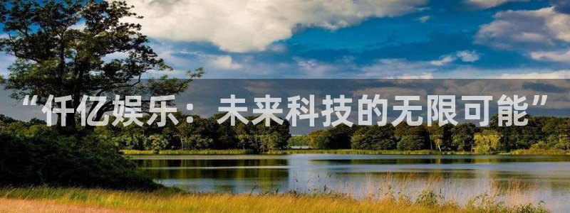 今年会官网登录入口：“仟亿娱乐：未来科技的无限可能”