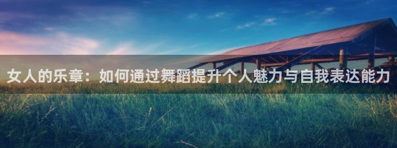 今年会首页：女人的乐章：如何通过舞蹈提升个人魅力与自我表达能力