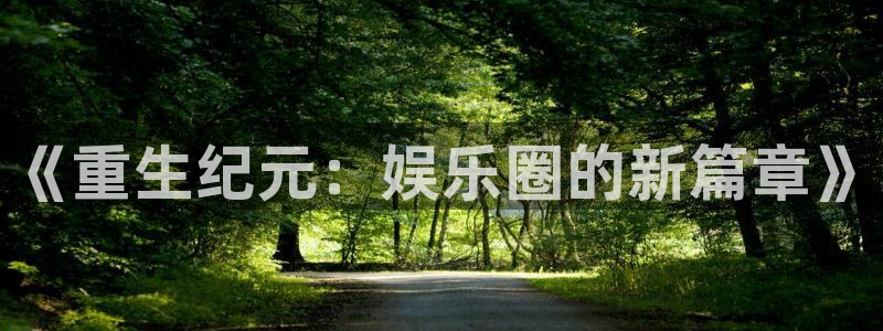 今年会app：《重生纪元：娱乐圈的新篇章》