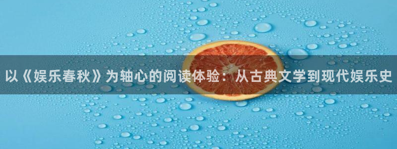 今年会官网登录入口：以《娱乐春秋》为轴心的阅读体验：从古典文学到现代娱乐史