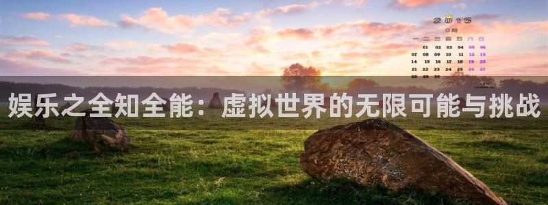 今年会app：娱乐之全知全能：虚拟世界的无限可能与挑战