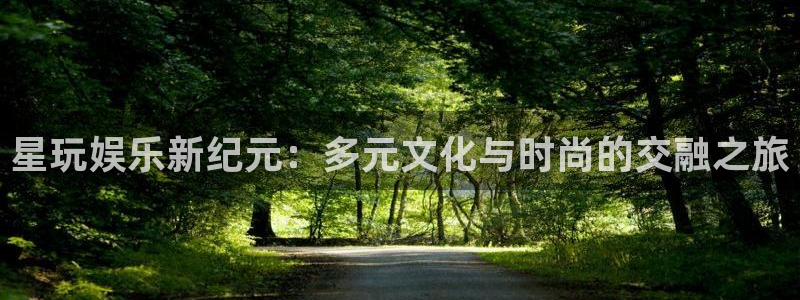 今年会app：星玩娱乐新纪元：多元文化与时尚的交融之旅