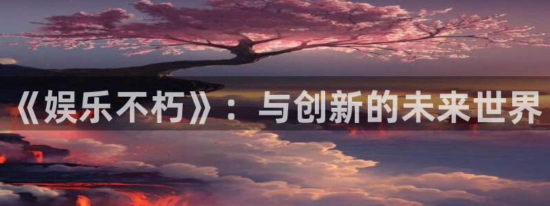 今年会首页：《娱乐不朽》：与创新的未来世界