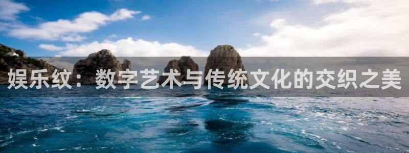 今年会首页：娱乐纹：数字艺术与传统文化的交织之美