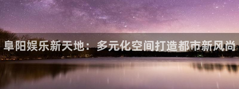 今年会：阜阳娱乐新天地：多元化空间打造都市新风尚