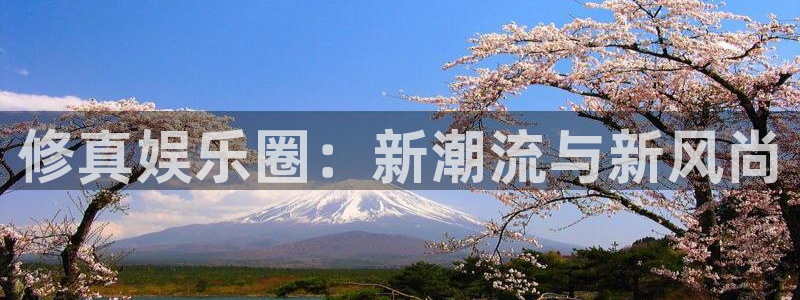 今年会官网登录入口：修真娱乐圈：新潮流与新风尚