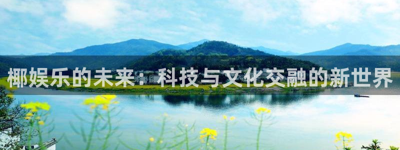 今年会体育：椰娱乐的未来：科技与文化交融的新世界