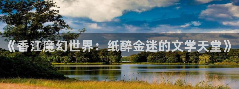 今年会官网登录入口：《香江魔幻世界：纸醉金迷的文学天堂》